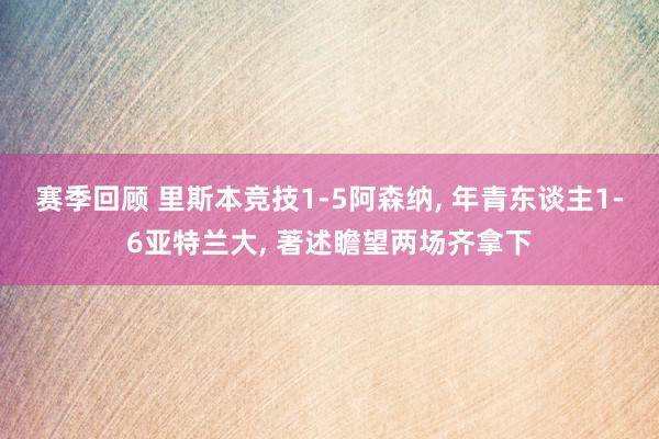 赛季回顾 里斯本竞技1-5阿森纳, 年青东谈主1-6亚特兰大, 著述瞻望两场齐拿下