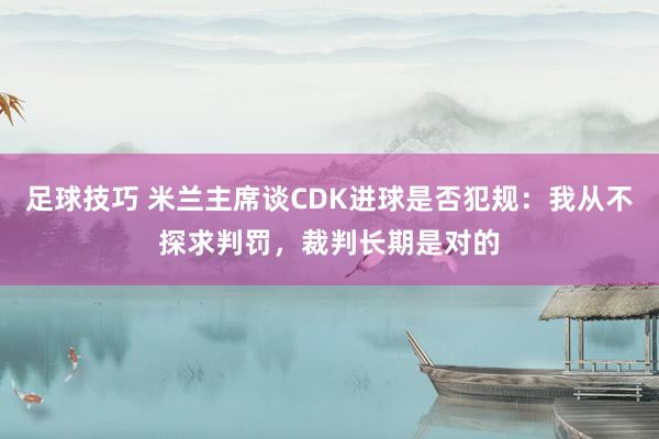 足球技巧 米兰主席谈CDK进球是否犯规：我从不探求判罚，裁判长期是对的