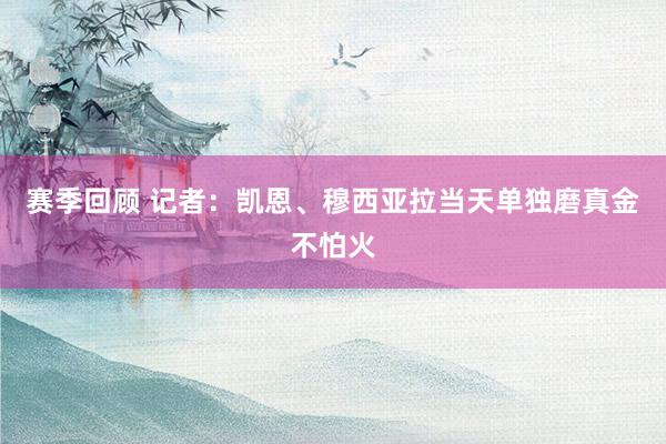 赛季回顾 记者：凯恩、穆西亚拉当天单独磨真金不怕火