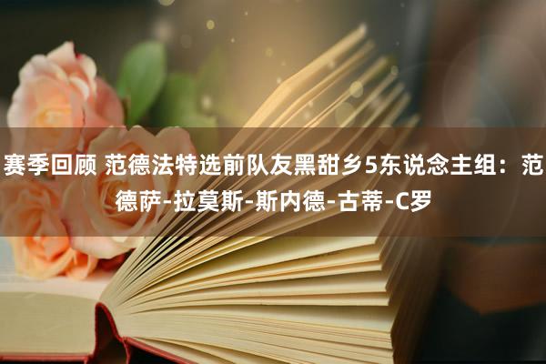 赛季回顾 范德法特选前队友黑甜乡5东说念主组：范德萨-拉莫斯-斯内德-古蒂-C罗