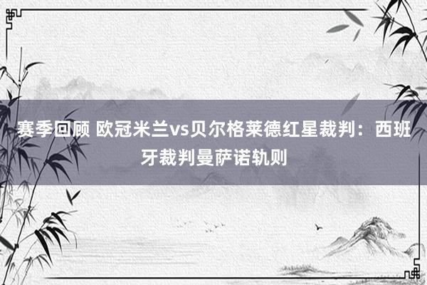 赛季回顾 欧冠米兰vs贝尔格莱德红星裁判：西班牙裁判曼萨诺轨则