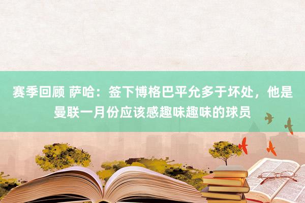 赛季回顾 萨哈：签下博格巴平允多于坏处，他是曼联一月份应该感趣味趣味的球员