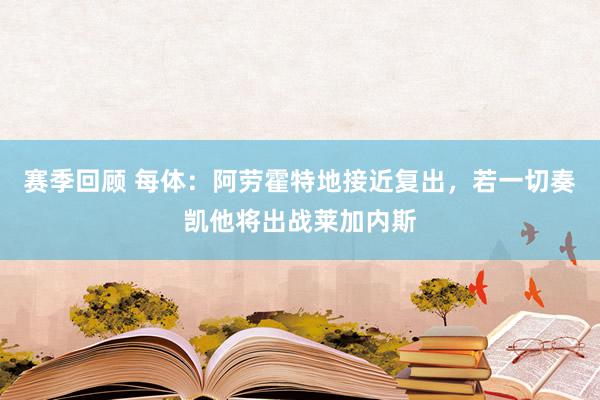 赛季回顾 每体：阿劳霍特地接近复出，若一切奏凯他将出战莱加内斯