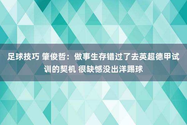 足球技巧 肇俊哲：做事生存错过了去英超德甲试训的契机 很缺憾没出洋踢球