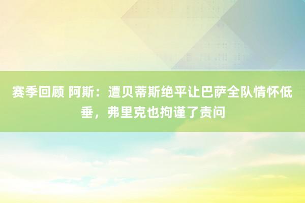 赛季回顾 阿斯：遭贝蒂斯绝平让巴萨全队情怀低垂，弗里克也拘谨了责问