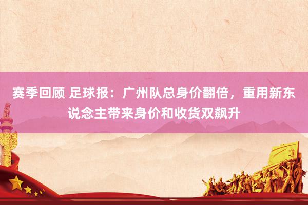 赛季回顾 足球报：广州队总身价翻倍，重用新东说念主带来身价和收货双飙升