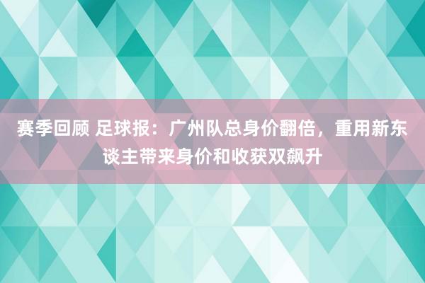 赛季回顾 足球报：广州队总身价翻倍，重用新东谈主带来身价和收获双飙升