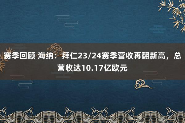 赛季回顾 海纳：拜仁23/24赛季营收再翻新高，总营收达10.17亿欧元