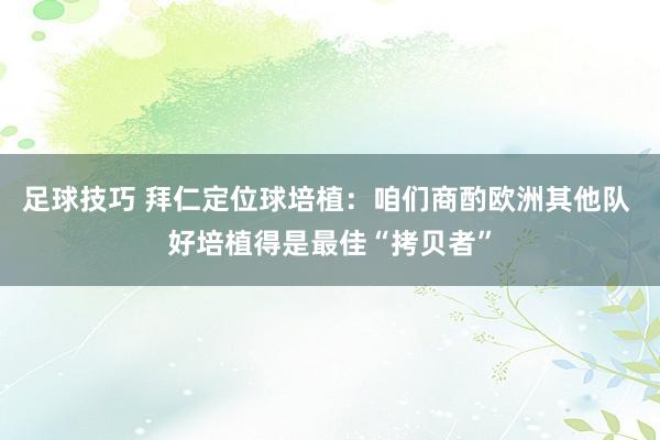 足球技巧 拜仁定位球培植：咱们商酌欧洲其他队 好培植得是最佳“拷贝者”