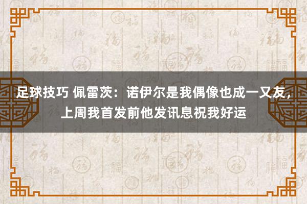 足球技巧 佩雷茨：诺伊尔是我偶像也成一又友，上周我首发前他发讯息祝我好运