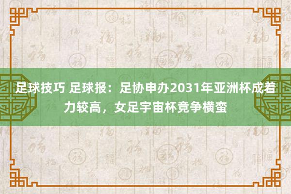 足球技巧 足球报：足协申办2031年亚洲杯成着力较高，女足宇宙杯竞争横蛮