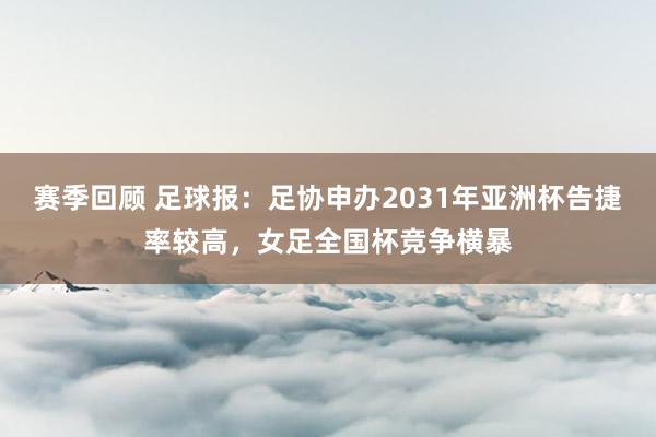 赛季回顾 足球报：足协申办2031年亚洲杯告捷率较高，女足全国杯竞争横暴