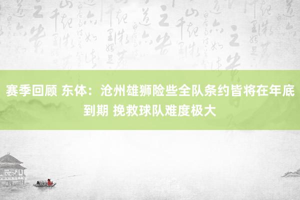 赛季回顾 东体：沧州雄狮险些全队条约皆将在年底到期 挽救球队难度极大