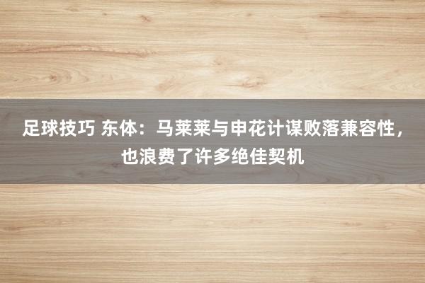 足球技巧 东体：马莱莱与申花计谋败落兼容性，也浪费了许多绝佳契机