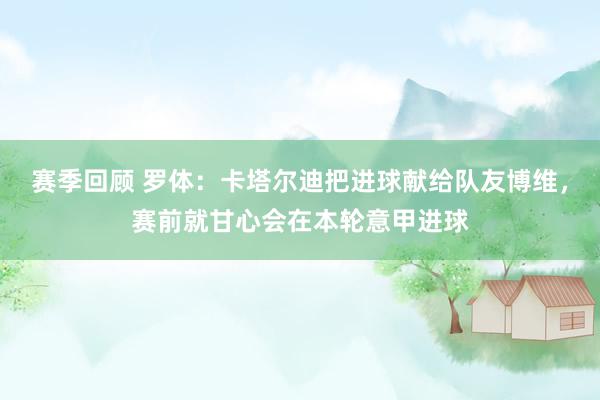 赛季回顾 罗体：卡塔尔迪把进球献给队友博维，赛前就甘心会在本轮意甲进球