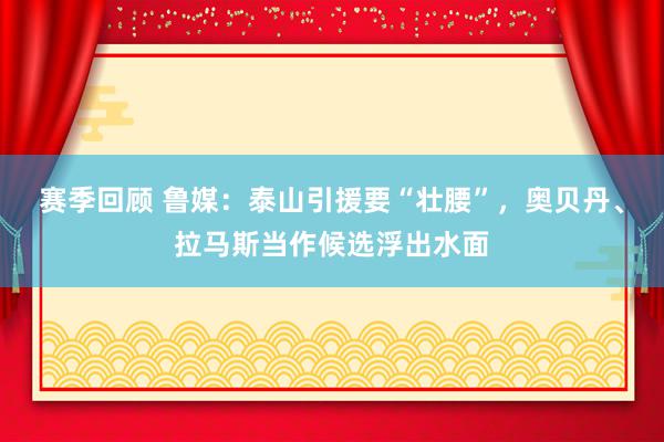 赛季回顾 鲁媒：泰山引援要“壮腰”，奥贝丹、拉马斯当作候选浮出水面