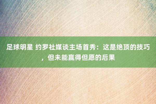 足球明星 约罗社媒谈主场首秀：这是绝顶的技巧，但未能赢得但愿的后果