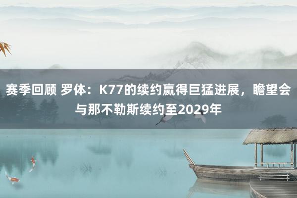 赛季回顾 罗体：K77的续约赢得巨猛进展，瞻望会与那不勒斯续约至2029年