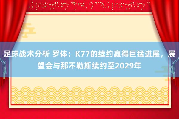 足球战术分析 罗体：K77的续约赢得巨猛进展，展望会与那不勒斯续约至2029年