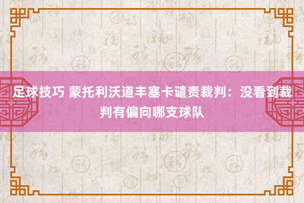 足球技巧 蒙托利沃道丰塞卡谴责裁判：没看到裁判有偏向哪支球队