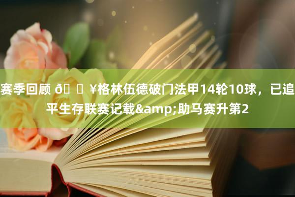 赛季回顾 💥格林伍德破门法甲14轮10球，已追平生存联赛记载&助马赛升第2