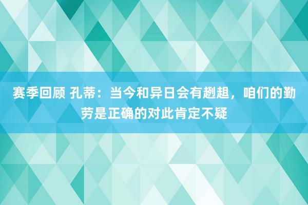 赛季回顾 孔蒂：当今和异日会有趔趄，咱们的勤劳是正确的对此肯定不疑