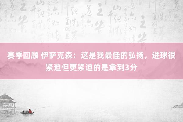 赛季回顾 伊萨克森：这是我最佳的弘扬，进球很紧迫但更紧迫的是拿到3分