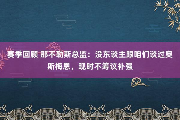 赛季回顾 那不勒斯总监：没东谈主跟咱们谈过奥斯梅恩，现时不筹议补强