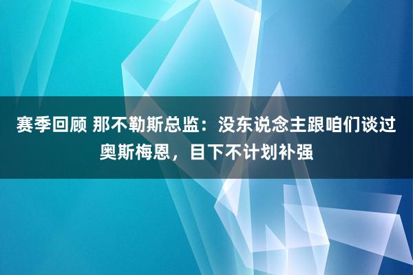 赛季回顾 那不勒斯总监：没东说念主跟咱们谈过奥斯梅恩，目下不计划补强