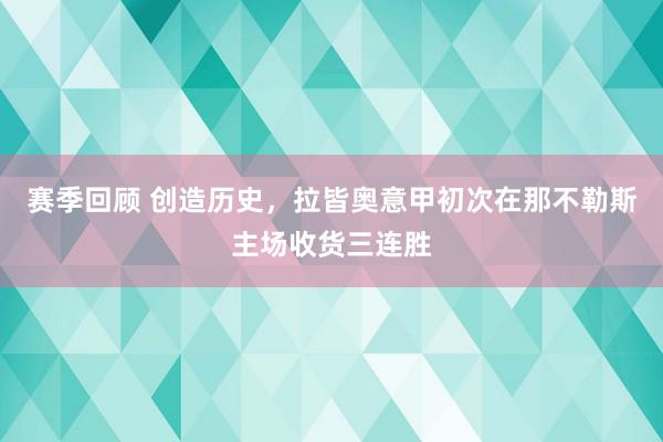 赛季回顾 创造历史，拉皆奥意甲初次在那不勒斯主场收货三连胜