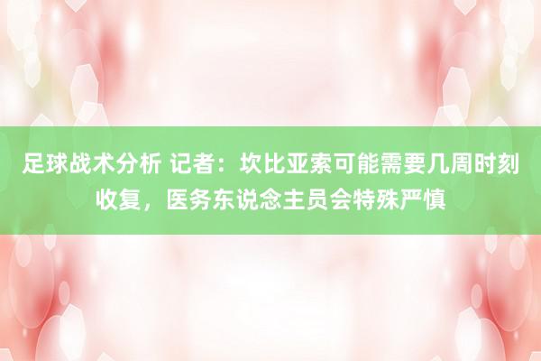 足球战术分析 记者：坎比亚索可能需要几周时刻收复，医务东说念主员会特殊严慎