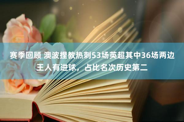 赛季回顾 澳波捏教热刺53场英超其中36场两边王人有进球，占比名次历史第二