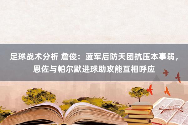 足球战术分析 詹俊：蓝军后防天团抗压本事弱，恩佐与帕尔默进球助攻能互相呼应