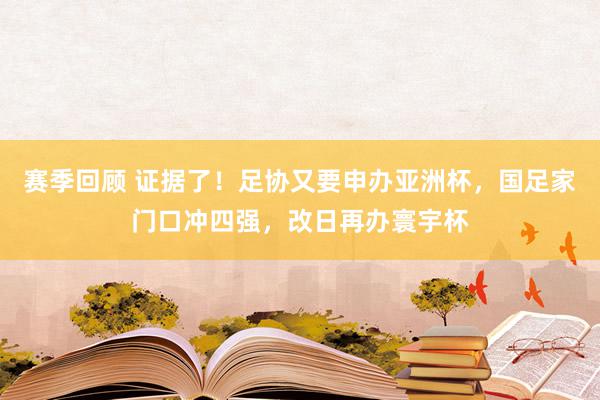 赛季回顾 证据了！足协又要申办亚洲杯，国足家门口冲四强，改日再办寰宇杯