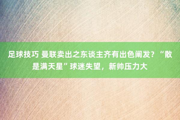 足球技巧 曼联卖出之东谈主齐有出色阐发？“散是满天星”球迷失望，新帅压力大