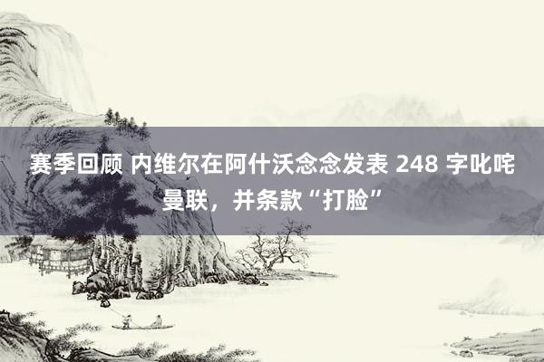 赛季回顾 内维尔在阿什沃念念发表 248 字叱咤曼联，并条款“打脸”