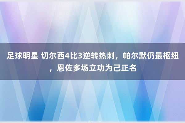 足球明星 切尔西4比3逆转热刺，帕尔默仍最枢纽，恩佐多场立功为己正名