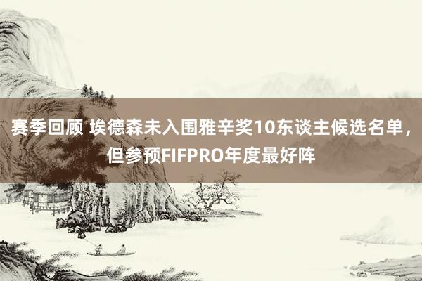 赛季回顾 埃德森未入围雅辛奖10东谈主候选名单，但参预FIFPRO年度最好阵